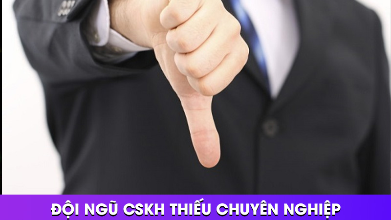 Đội ngũ CSKH thiếu chuyên nghiệp
