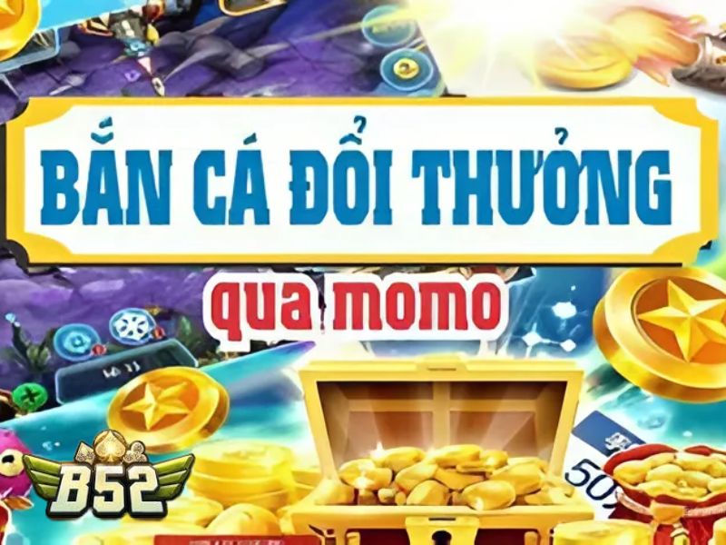 Tham gia bắn cá Momo B52 để dễ dàng kiếm tiền thật
