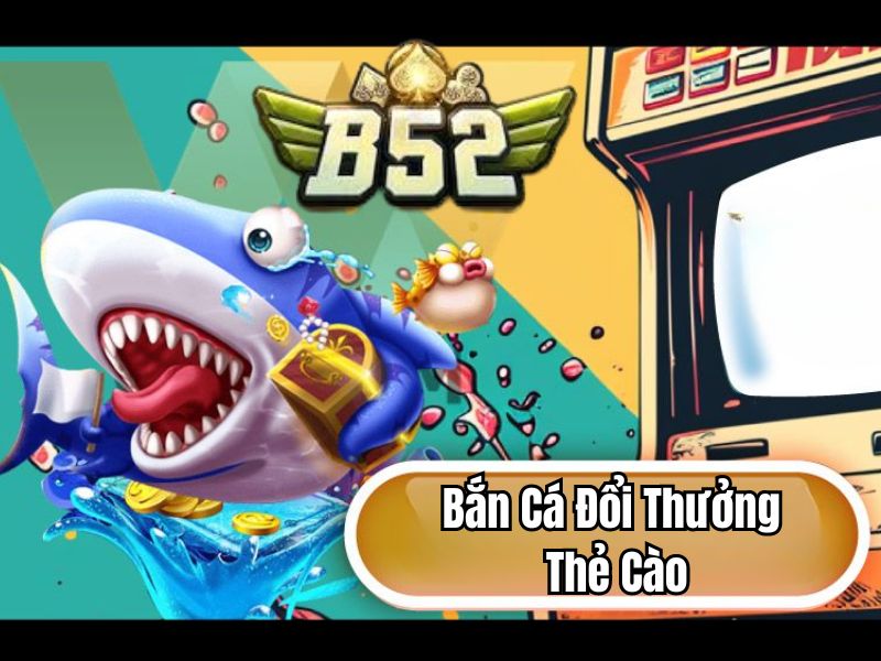 Game bắn cá rút tiền tiền đổi thưởng thẻ cào B52
