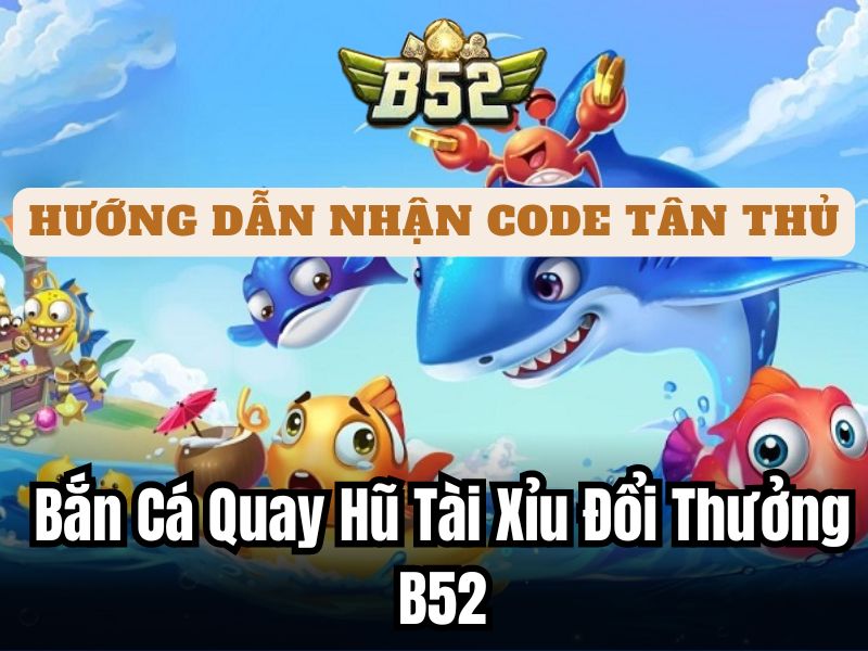 Cách nhận code bắn cá B52 - Bắn cá quay hũ tài xỉu đổi thưởng
