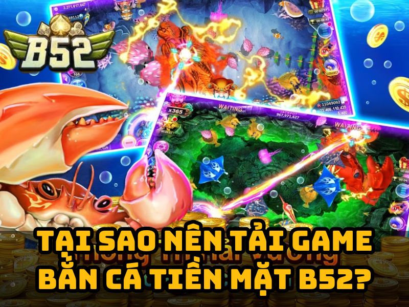 Tại sao nên tải game bắn cá đổi thưởng tiền mặt B52?
