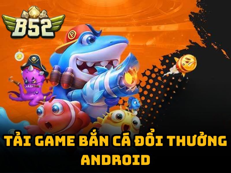 Tải game bắn cá đổi thưởng B52 cho hệ điều hành Android
