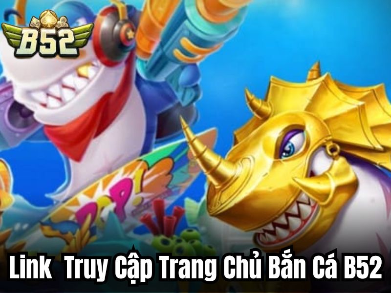 Cập nhật link truy cập trang chủ bắn cá chính thức B52
