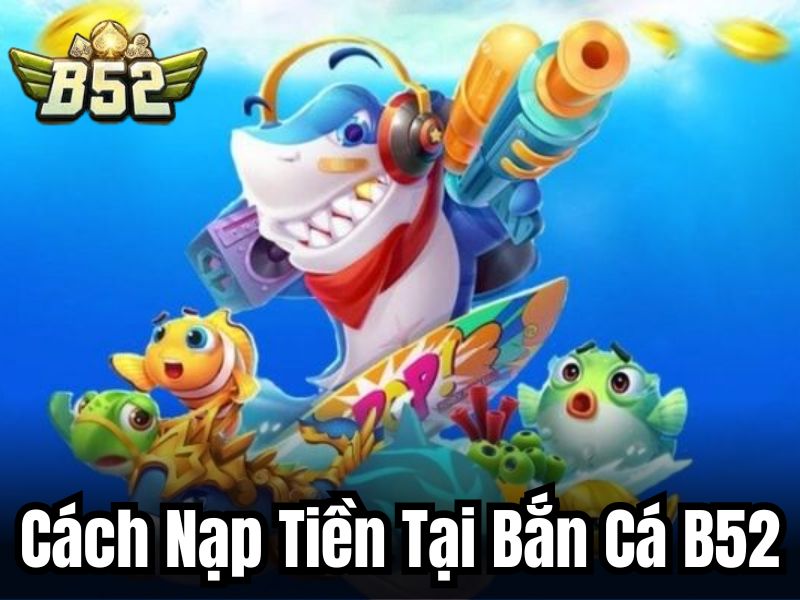 Cách nạp tiền tại bắn cá B52
